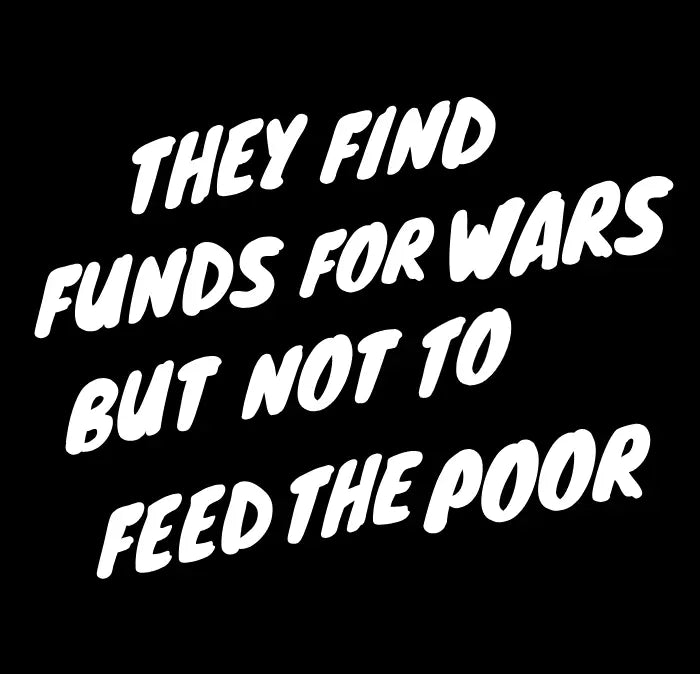 they find funds for wars but not to feed the poor